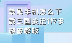 苹果手机怎么下载三国战记119手游破解版