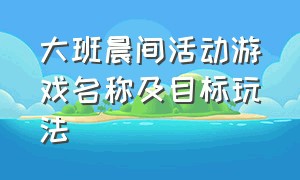 大班晨间活动游戏名称及目标玩法