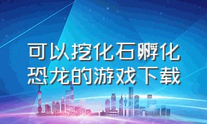 可以挖化石孵化恐龙的游戏下载