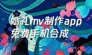 婚礼mv制作app免费手机合成