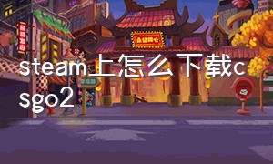 steam上怎么下载csgo2