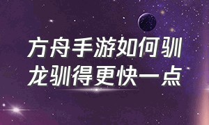 方舟手游如何驯龙驯得更快一点