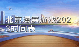 北京漫展游戏2023时间表