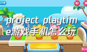project playtime游戏手机怎么玩