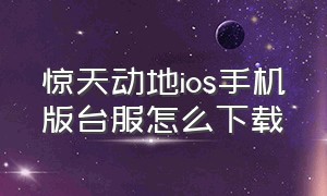 惊天动地ios手机版台服怎么下载