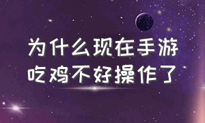 为什么现在手游吃鸡不好操作了