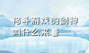 格斗游戏的剑神叫什么来着