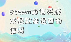 steam微信买游戏退款能退回微信吗