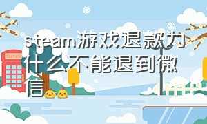 steam游戏退款为什么不能退到微信