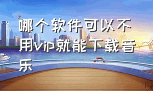 哪个软件可以不用vip就能下载音乐