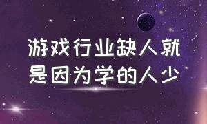 游戏行业缺人就是因为学的人少