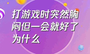 打游戏时突然胸闷但一会就好了为什么