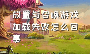 放置与召唤游戏加载失败怎么回事