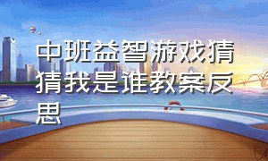 中班益智游戏猜猜我是谁教案反思