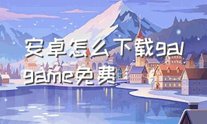 安卓怎么下载galgame免费