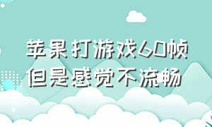 苹果打游戏60帧但是感觉不流畅