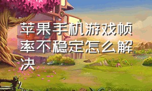 苹果手机游戏帧率不稳定怎么解决