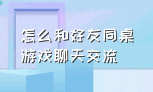 怎么和好友同桌游戏聊天交流