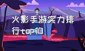 火影手游实力排行top10