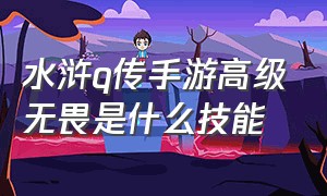 水浒q传手游高级无畏是什么技能