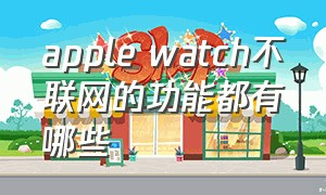 apple watch不联网的功能都有哪些