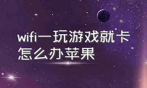 wifi一玩游戏就卡怎么办苹果