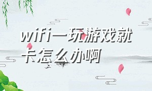 wifi一玩游戏就卡怎么办啊