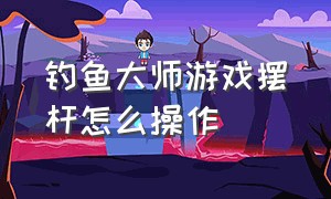 钓鱼大师游戏摆杆怎么操作