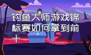 钓鱼大师游戏锦标赛如何拿到前十