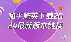 和平精英下载2024最新版本链接