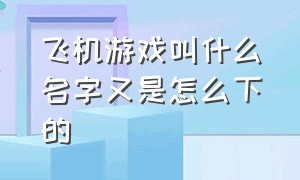 飞机游戏叫什么名字又是怎么下的