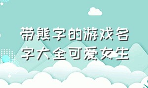 带熊字的游戏名字大全可爱女生