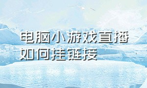 电脑小游戏直播如何挂链接