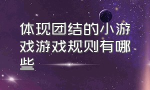 体现团结的小游戏游戏规则有哪些