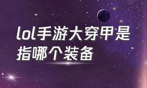 lol手游大穿甲是指哪个装备