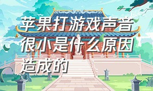 苹果打游戏声音很小是什么原因造成的