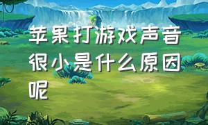 苹果打游戏声音很小是什么原因呢