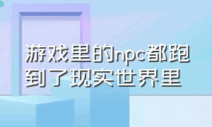 游戏里的npc都跑到了现实世界里