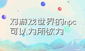 对游戏世界的npc可以为所欲为