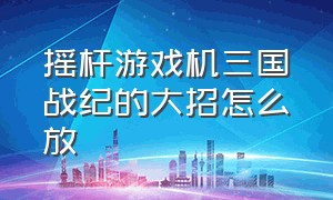 摇杆游戏机三国战纪的大招怎么放