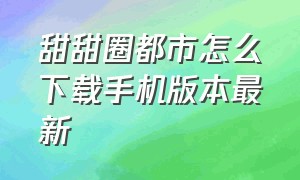 甜甜圈都市怎么下载手机版本最新