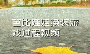 芭比娃娃换装游戏过程视频