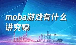 moba游戏有什么讲究嘛