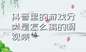 抖音里的游戏分类是怎么搞的啊视频