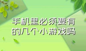 手机里必须要有的几个小游戏吗