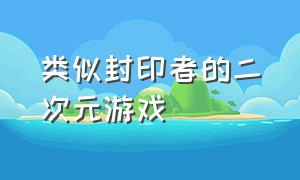 类似封印者的二次元游戏