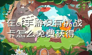 在cf手游没有挑战卡怎么免费获得