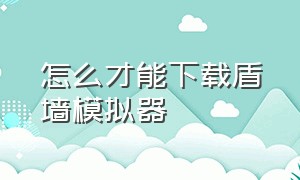 怎么才能下载盾墙模拟器