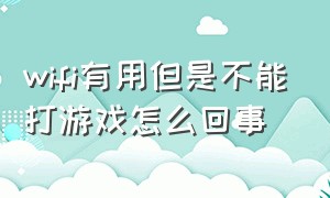 wifi有用但是不能打游戏怎么回事