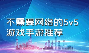 不需要网络的5v5游戏手游推荐